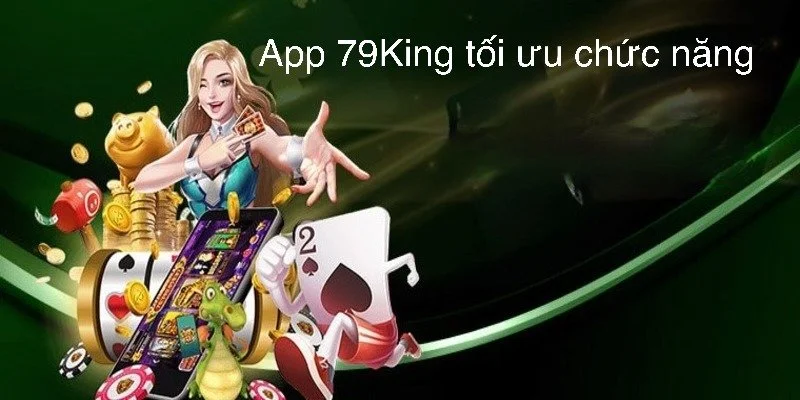 Tải app 79King tối ưu rất nhiều thao tác và chức năng